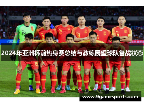 2024年亚洲杯前热身赛总结与教练展望球队备战状态