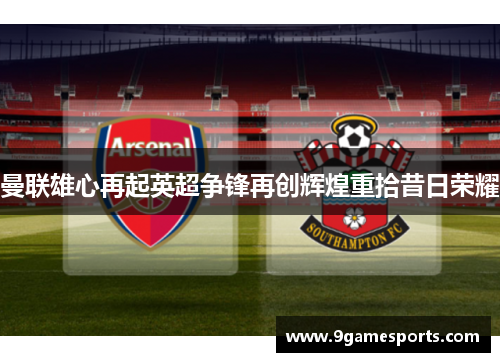 曼联雄心再起英超争锋再创辉煌重拾昔日荣耀