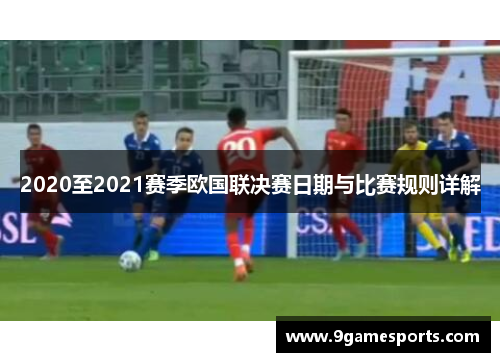 2020至2021赛季欧国联决赛日期与比赛规则详解 2020至2021赛季欧国联决赛日期与比赛规则详解