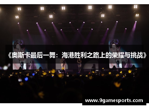 《奥斯卡最后一舞:海港胜利之路上的荣耀与挑战》 《奥斯卡最后一舞:海港胜利之路上的荣耀与挑战》