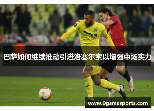 巴萨如何继续推动引进洛塞尔索以增强中场实力 巴萨如何继续推动引进洛塞尔索以增强中场实力