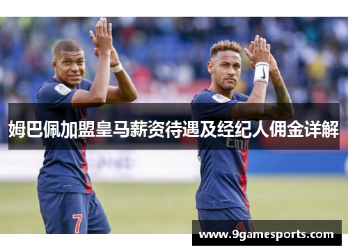 姆巴佩加盟皇马薪资待遇及经纪人佣金详解 姆巴佩加盟皇马薪资待遇及经纪人佣金详解
