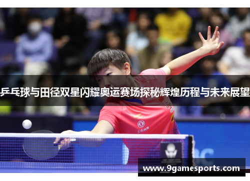 乒乓球与田径双星闪耀奥运赛场探秘辉煌历程与未来展望 乒乓球与田径双星闪耀奥运赛场探秘辉煌历程与未来展望