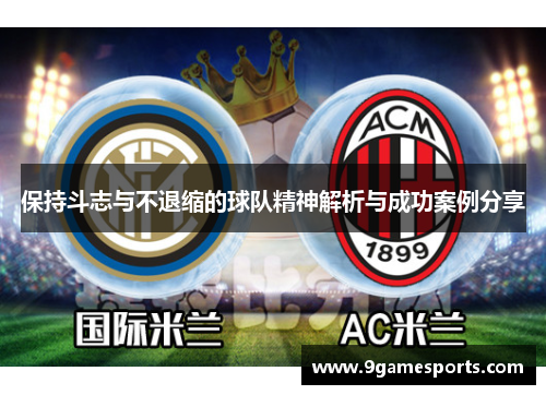 保持斗志与不退缩的球队精神解析与成功案例分享 保持斗志与不退缩的球队精神解析与成功案例分享