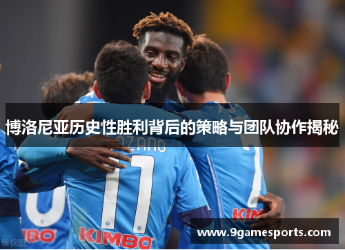 博洛尼亚历史性胜利背后的策略与团队协作揭秘