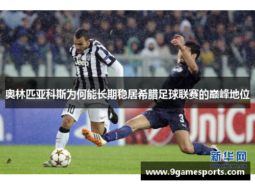 奥林匹亚科斯为何能长期稳居希腊足球联赛的巅峰地位 奥林匹亚科斯为何能长期稳居希腊足球联赛的巅峰地位