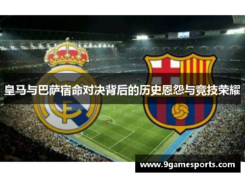 皇马与巴萨宿命对决背后的历史恩怨与竞技荣耀 皇马与巴萨宿命对决背后的历史恩怨与竞技荣耀