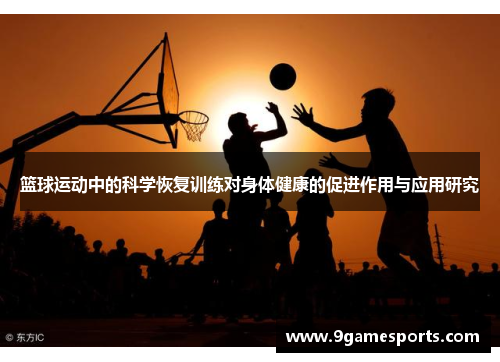 篮球运动中的科学恢复训练对身体健康的促进作用与应用研究 篮球运动中的科学恢复训练对身体健康的促进作用与应用研究