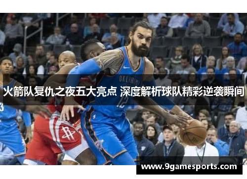 火箭队复仇之夜五大亮点 深度解析球队精彩逆袭瞬间 火箭队复仇之夜五大亮点 深度解析球队精彩逆袭瞬间