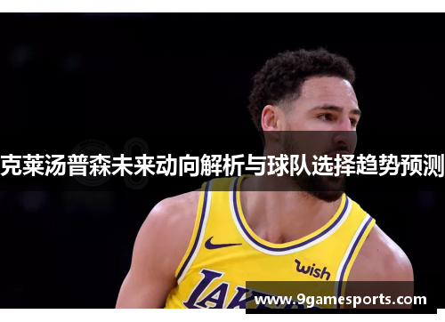 克莱汤普森未来动向解析与球队选择趋势预测 克莱汤普森未来动向解析与球队选择趋势预测