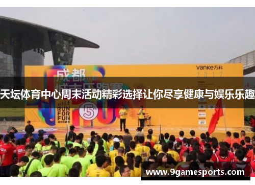 天坛体育中心周末活动精彩选择让你尽享健康与娱乐乐趣 天坛体育中心周末活动精彩选择让你尽享健康与娱乐乐趣