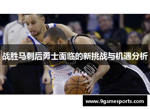 战胜马刺后勇士面临的新挑战与机遇分析 战胜马刺后勇士面临的新挑战与机遇分析
