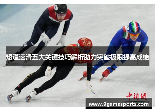 短道速滑五大关键技巧解析助力突破极限提高成绩 短道速滑五大关键技巧解析助力突破极限提高成绩