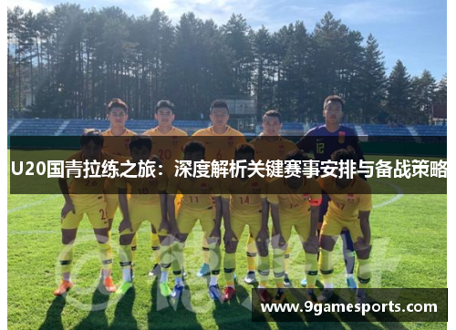 U20国青拉练之旅:深度解析关键赛事安排与备战策略 U20国青拉练之旅:深度解析关键赛事安排与备战策略