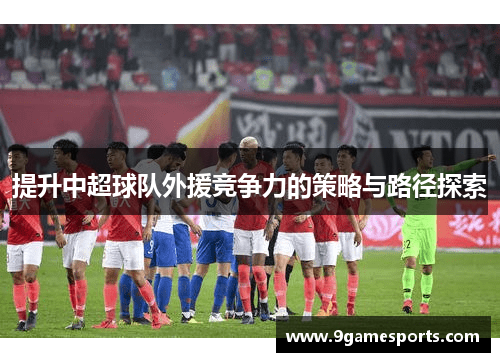 提升中超球队外援竞争力的策略与路径探索