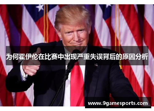 为何霍伊伦在比赛中出现严重失误背后的原因分析 为何霍伊伦在比赛中出现严重失误背后的原因分析