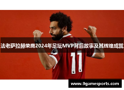 法老萨拉赫荣膺2024年足坛MVP背后故事及其辉煌成就