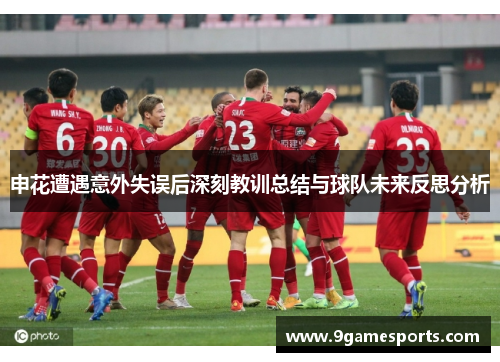 申花遭遇意外失误后深刻教训总结与球队未来反思分析 申花遭遇意外失误后深刻教训总结与球队未来反思分析