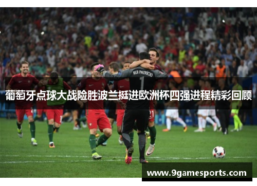 葡萄牙点球大战险胜波兰挺进欧洲杯四强进程精彩回顾 葡萄牙点球大战险胜波兰挺进欧洲杯四强进程精彩回顾