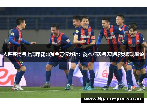 大连英博与上海申花比赛全方位分析：战术对决与关键球员表现解读