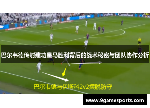 巴尔韦德传射建功皇马胜利背后的战术秘密与团队协作分析