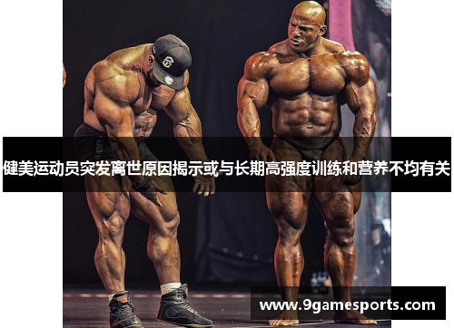 健美运动员突发离世原因揭示或与长期高强度训练和营养不均有关 健美运动员突发离世原因揭示或与长期高强度训练和营养不均有关