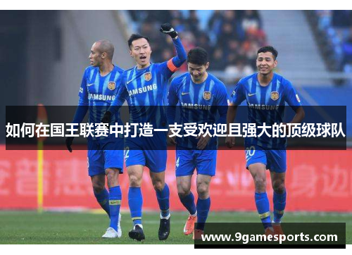 如何在国王联赛中打造一支受欢迎且强大的顶级球队