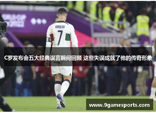 C罗发布会五大经典误言瞬间回顾 这些失误成就了他的传奇形象