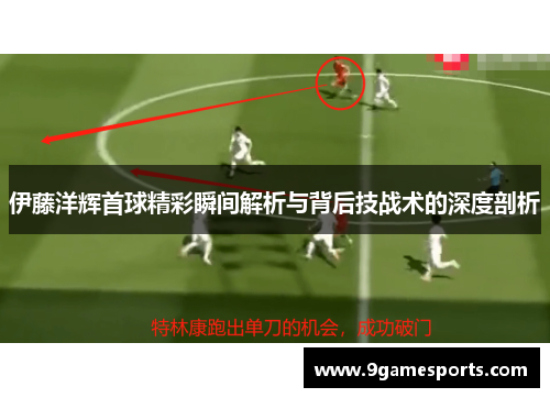 伊藤洋辉首球精彩瞬间解析与背后技战术的深度剖析