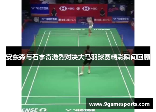安东森与石宇奇激烈对决大马羽球赛精彩瞬间回顾 安东森与石宇奇激烈对决大马羽球赛精彩瞬间回顾