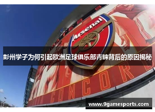 彭州学子为何引起欧洲足球俱乐部青睐背后的原因揭秘 彭州学子为何引起欧洲足球俱乐部青睐背后的原因揭秘