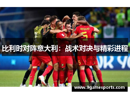 比利时对阵意大利:战术对决与精彩进程 比利时对阵意大利:战术对决与精彩进程
