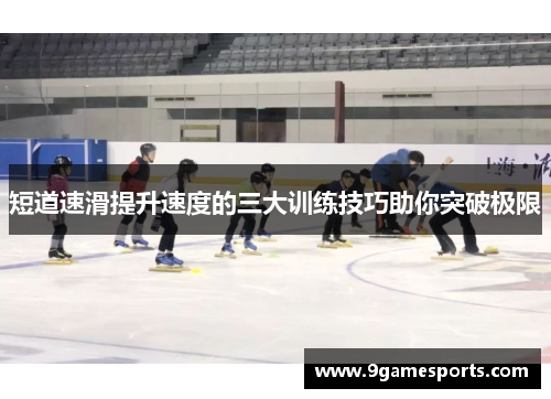 短道速滑提升速度的三大训练技巧助你突破极限 短道速滑提升速度的三大训练技巧助你突破极限