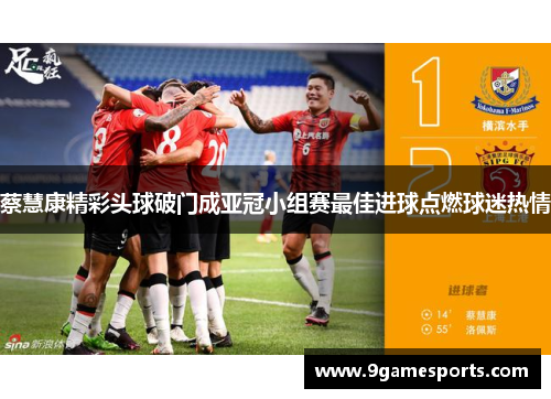 蔡慧康精彩头球破门成亚冠小组赛最佳进球点燃球迷热情