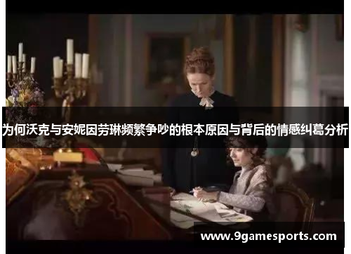 为何沃克与安妮因劳琳频繁争吵的根本原因与背后的情感纠葛分析 为何沃克与安妮因劳琳频繁争吵的根本原因与背后的情感纠葛分析