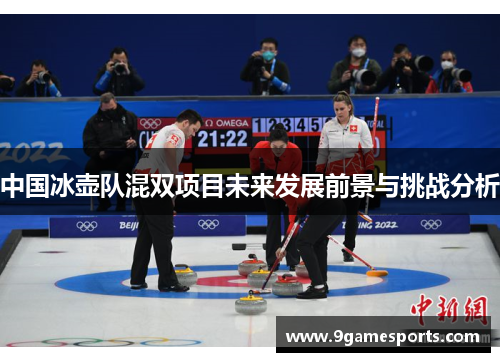 中国冰壶队混双项目未来发展前景与挑战分析 中国冰壶队混双项目未来发展前景与挑战分析