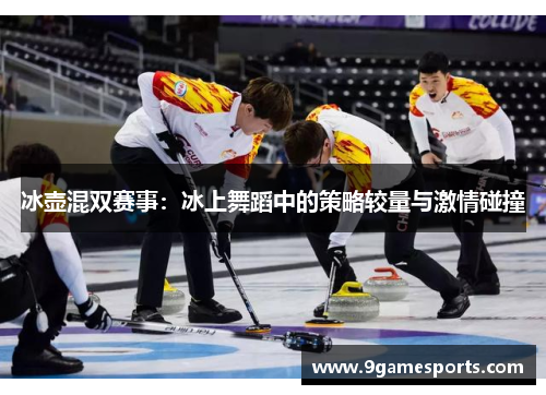 冰壶混双赛事：冰上舞蹈中的策略较量与激情碰撞