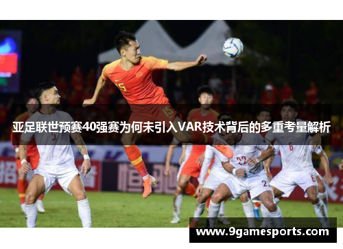亚足联世预赛40强赛为何未引入VAR技术背后的多重考量解析