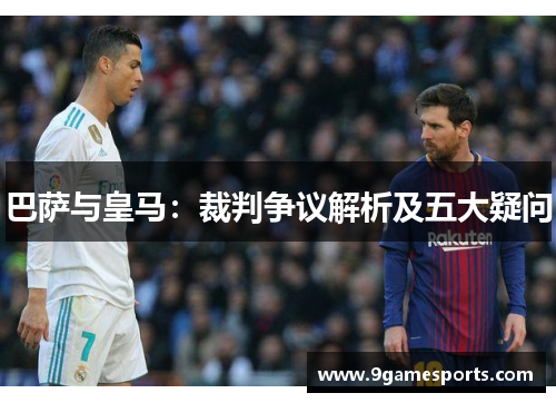 巴萨与皇马：裁判争议解析及五大疑问