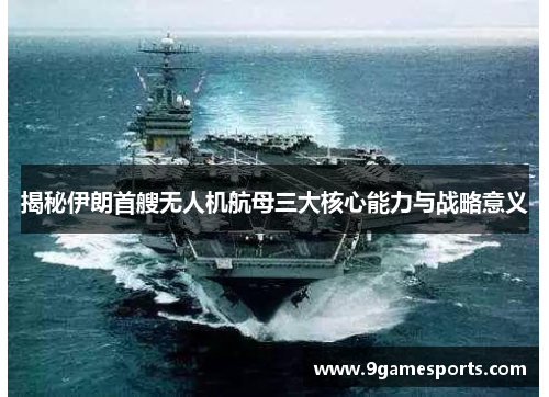 揭秘伊朗首艘无人机航母三大核心能力与战略意义 揭秘伊朗首艘无人机航母三大核心能力与战略意义