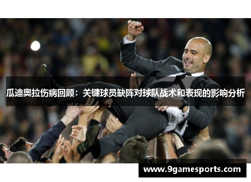 瓜迪奥拉伤病回顾:关键球员缺阵对球队战术和表现的影响分析 瓜迪奥拉伤病回顾:关键球员缺阵对球队战术和表现的影响分析