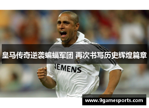 皇马传奇逆袭蝙蝠军团 再次书写历史辉煌篇章 皇马传奇逆袭蝙蝠军团 再次书写历史辉煌篇章