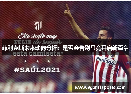 菲利克斯未来动向分析:是否会告别马竞开启新篇章 菲利克斯未来动向分析:是否会告别马竞开启新篇章