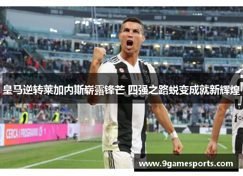 皇马逆转莱加内斯崭露锋芒 四强之路蜕变成就新辉煌