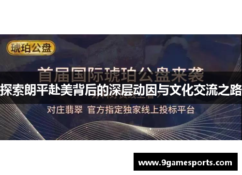 探索朗平赴美背后的深层动因与文化交流之路 探索朗平赴美背后的深层动因与文化交流之路