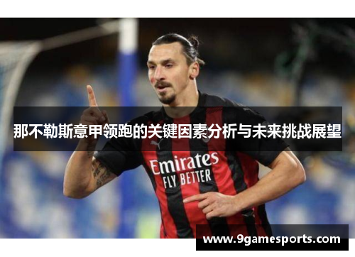 那不勒斯意甲领跑的关键因素分析与未来挑战展望 那不勒斯意甲领跑的关键因素分析与未来挑战展望