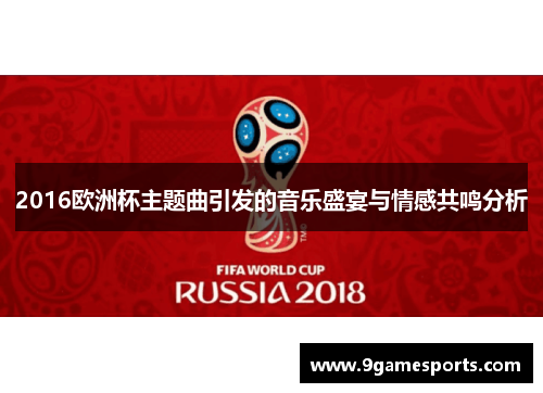 2016欧洲杯主题曲引发的音乐盛宴与情感共鸣分析 2016欧洲杯主题曲引发的音乐盛宴与情感共鸣分析