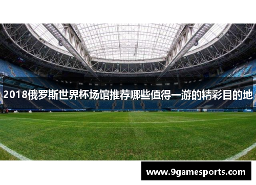 2018俄罗斯世界杯场馆推荐哪些值得一游的精彩目的地 2018俄罗斯世界杯场馆推荐哪些值得一游的精彩目的地