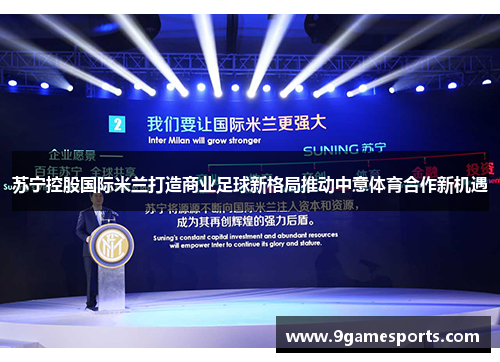 苏宁控股国际米兰打造商业足球新格局推动中意体育合作新机遇