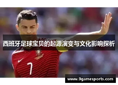 西班牙足球宝贝的起源演变与文化影响探析